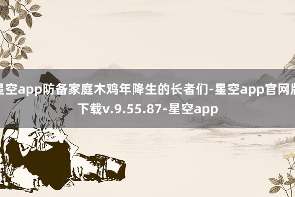 星空app防备家庭木鸡年降生的长者们-星空app官网版下载v.9.55.87-星空app
