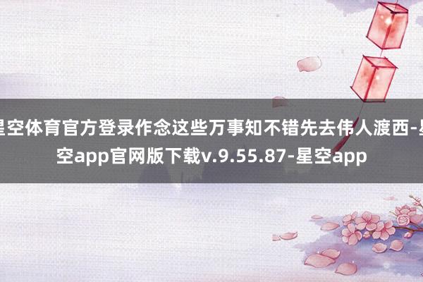 星空体育官方登录作念这些万事知不错先去伟人渡西-星空app官网版下载v.9.55.87-星空app