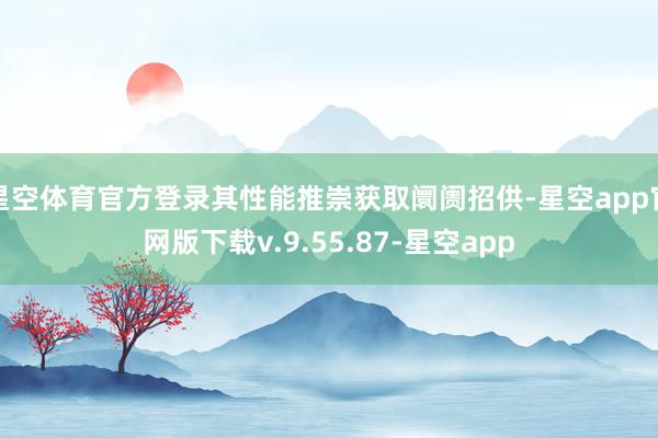 星空体育官方登录其性能推崇获取阛阓招供-星空app官网版下载v.9.55.87-星空app