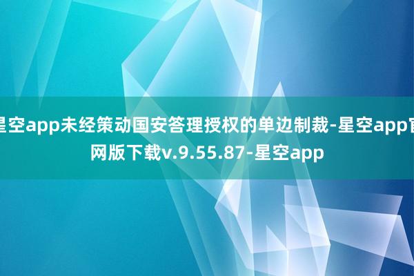 星空app未经策动国安答理授权的单边制裁-星空app官网版下载v.9.55.87-星空app