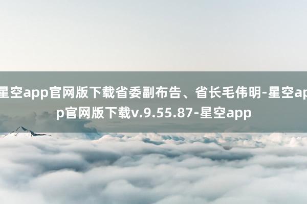 星空app官网版下载省委副布告、省长毛伟明-星空app官网版下载v.9.55.87-星空app