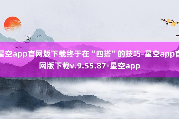 星空app官网版下载终于在“四搭”的技巧-星空app官网版下载v.9.55.87-星空app