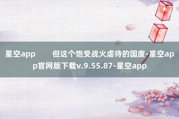 星空app 但这个饱受战火虐待的国度-星空app官网版下载v.9.55.87-星空app