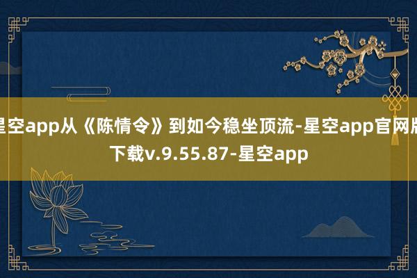 星空app从《陈情令》到如今稳坐顶流-星空app官网版下载v.9.55.87-星空app