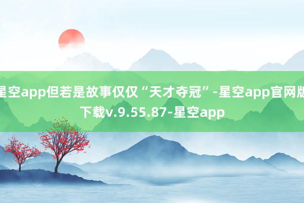 星空app但若是故事仅仅“天才夺冠”-星空app官网版下载v.9.55.87-星空app