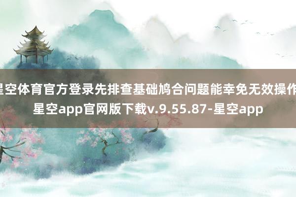 星空体育官方登录先排查基础鸠合问题能幸免无效操作-星空app官网版下载v.9.55.87-星空app