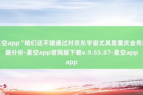 星空app“咱们还不错通过对京东宇宙尤其是重庆业务数据分析-星空app官网版下载v.9.55.87-星空app