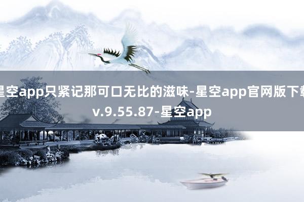 星空app只紧记那可口无比的滋味-星空app官网版下载v.9.55.87-星空app