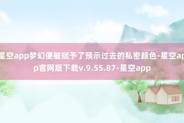 星空app梦幻便被赋予了预示过去的私密颜色-星空app官网版下载v.9.55.87-星空app