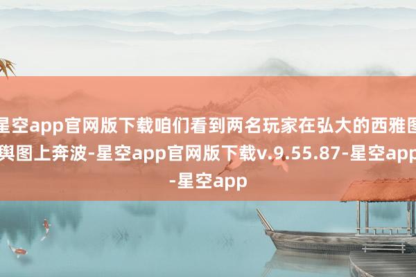 星空app官网版下载咱们看到两名玩家在弘大的西雅图舆图上奔波-星空app官网版下载v.9.55.87-星空app
