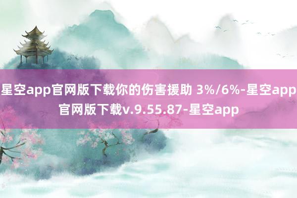 星空app官网版下载你的伤害援助 3%/6%-星空app官网版下载v.9.55.87-星空app