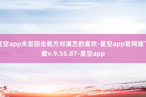 星空app未尝回击我方对演艺的喜欢-星空app官网版下载v.9.55.87-星空app