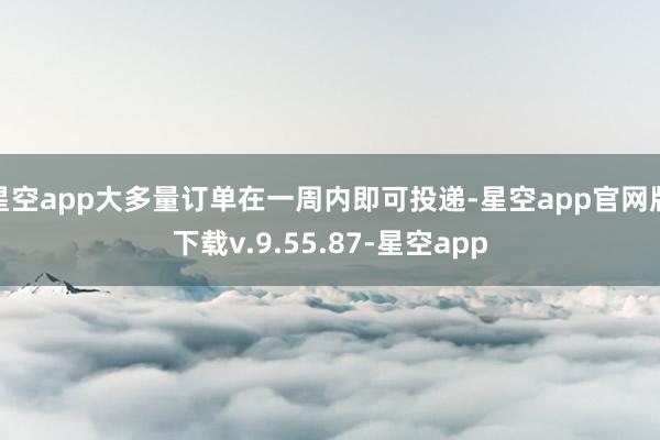 星空app大多量订单在一周内即可投递-星空app官网版下载v.9.55.87-星空app