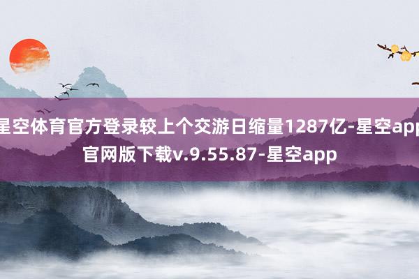 星空体育官方登录较上个交游日缩量1287亿-星空app官网版下载v.9.55.87-星空app