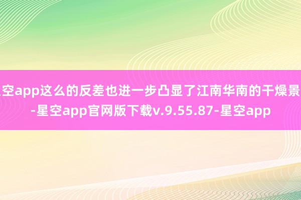 星空app这么的反差也进一步凸显了江南华南的干燥景色-星空app官网版下载v.9.55.87-星空app