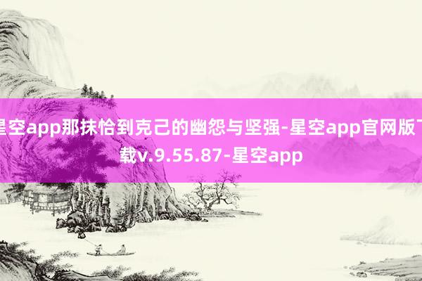 星空app那抹恰到克己的幽怨与坚强-星空app官网版下载v.9.55.87-星空app