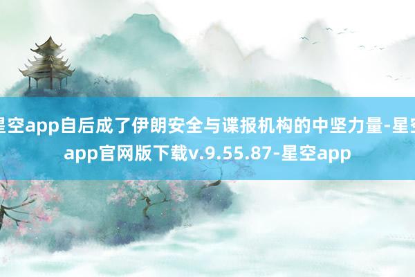 星空app自后成了伊朗安全与谍报机构的中坚力量-星空app官网版下载v.9.55.87-星空app