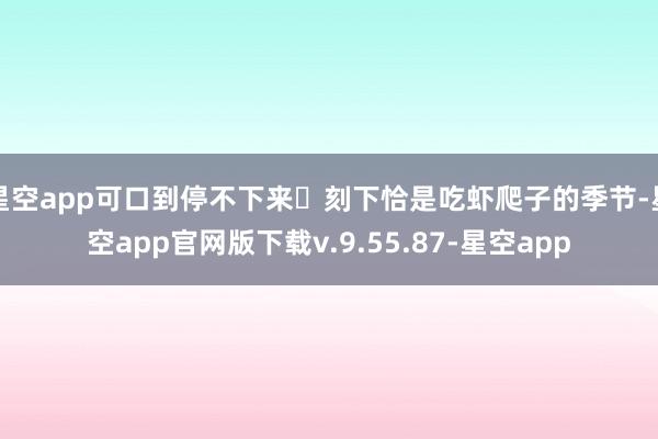 星空app可口到停不下来❤刻下恰是吃虾爬子的季节-星空app官网版下载v.9.55.87-星空app