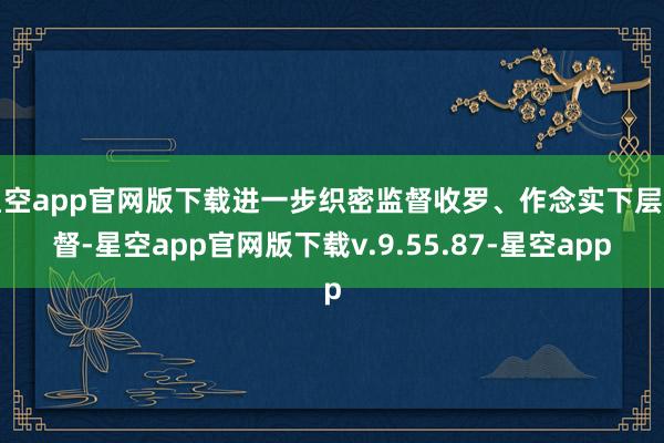 星空app官网版下载进一步织密监督收罗、作念实下层监督-星空app官网版下载v.9.55.87-星空app