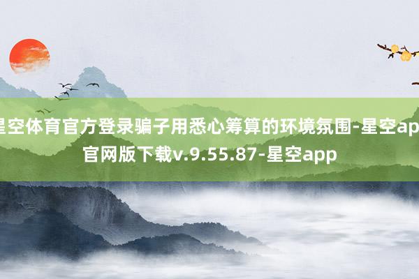 星空体育官方登录骗子用悉心筹算的环境氛围-星空app官网版下载v.9.55.87-星空app