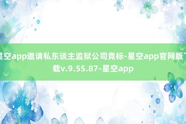 星空app邀请私东谈主监狱公司竞标-星空app官网版下载v.9.55.87-星空app