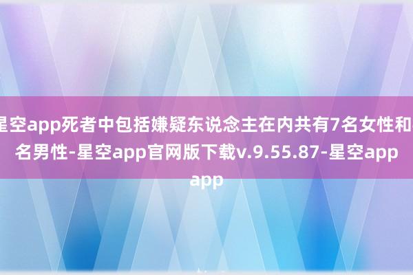 星空app死者中包括嫌疑东说念主在内共有7名女性和4名男性-星空app官网版下载v.9.55.87-星空app