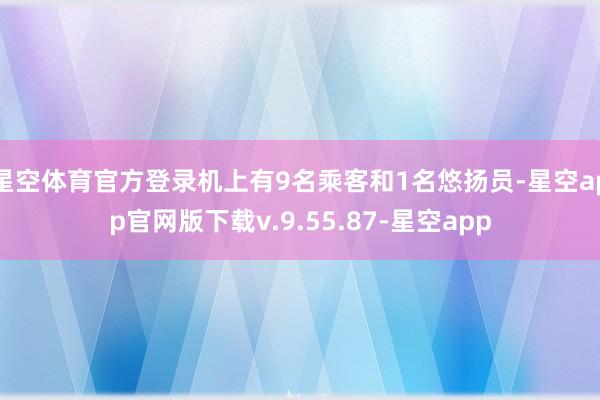 星空体育官方登录机上有9名乘客和1名悠扬员-星空app官网版下载v.9.55.87-星空app