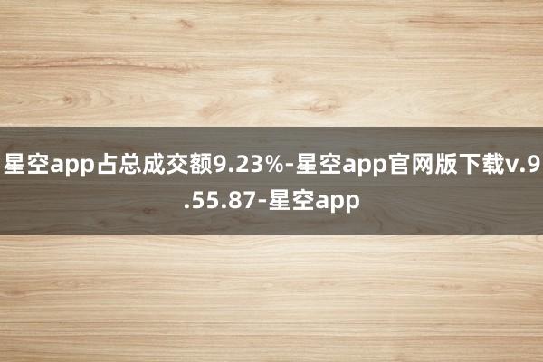 星空app占总成交额9.23%-星空app官网版下载v.9.55.87-星空app