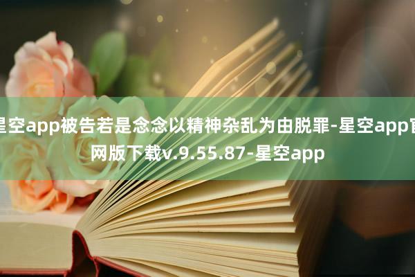 星空app被告若是念念以精神杂乱为由脱罪-星空app官网版下载v.9.55.87-星空app
