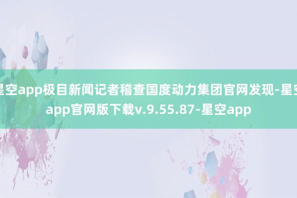 星空app极目新闻记者稽查国度动力集团官网发现-星空app官网版下载v.9.55.87-星空app
