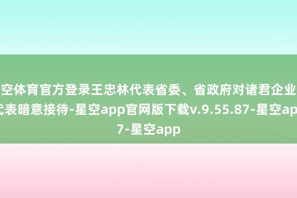 星空体育官方登录王忠林代表省委、省政府对诸君企业家代表暗意接待-星空app官网版下载v.9.55.87-星空app