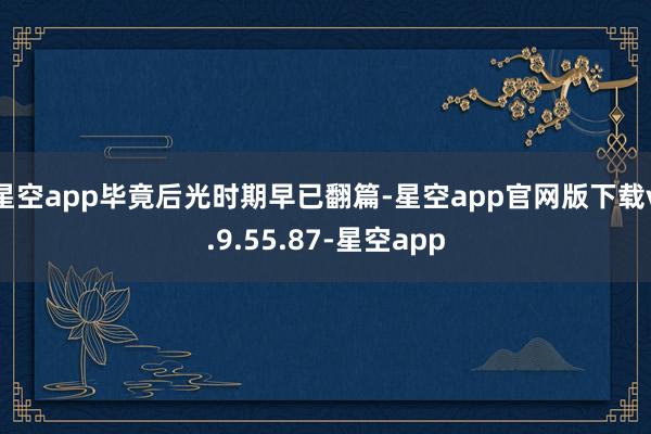 星空app毕竟后光时期早已翻篇-星空app官网版下载v.9.55.87-星空app