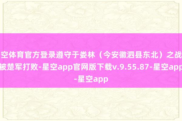 星空体育官方登录遵守于娄林(今安徽泗县东北)之战中被楚军打败-星空app官网版下载v.9.55.87-星空app