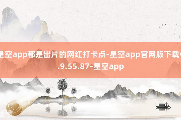 星空app都是出片的网红打卡点-星空app官网版下载v.9.55.87-星空app