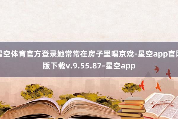 星空体育官方登录她常常在房子里唱京戏-星空app官网版下载v.9.55.87-星空app