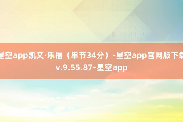 星空app凯文·乐福（单节34分）-星空app官网版下载v.9.55.87-星空app