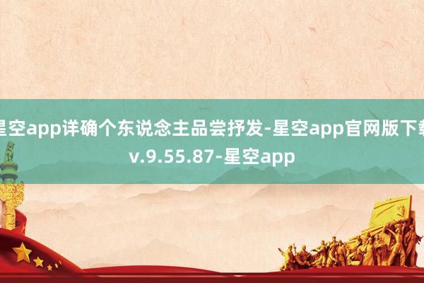 星空app详确个东说念主品尝抒发-星空app官网版下载v.9.55.87-星空app