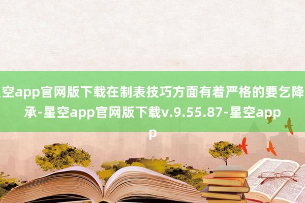 星空app官网版下载在制表技巧方面有着严格的要乞降传承-星空app官网版下载v.9.55.87-星空app