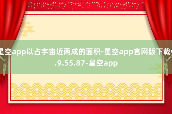星空app以占宇宙近两成的面积-星空app官网版下载v.9.55.87-星空app