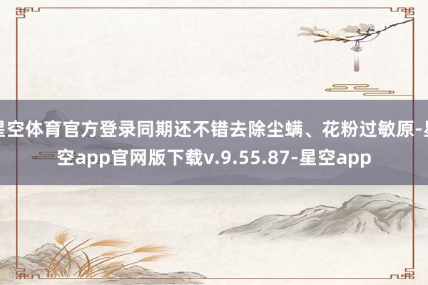 星空体育官方登录同期还不错去除尘螨、花粉过敏原-星空app官网版下载v.9.55.87-星空app