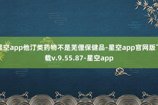 星空app他汀类药物不是芜俚保健品-星空app官网版下载v.9.55.87-星空app