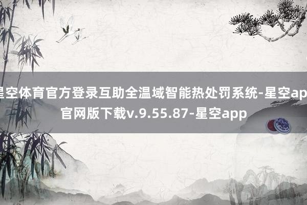 星空体育官方登录互助全温域智能热处罚系统-星空app官网版下载v.9.55.87-星空app