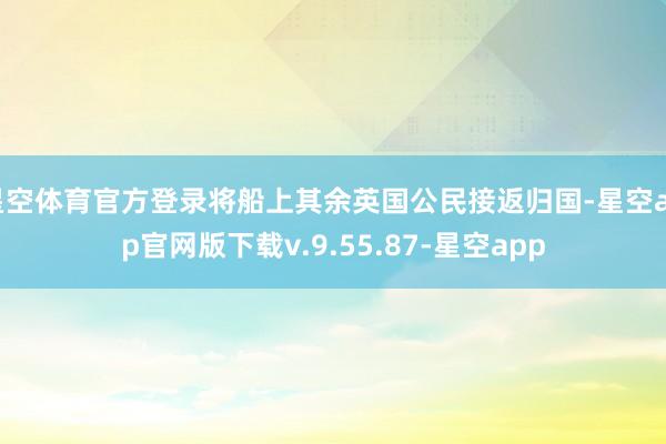 星空体育官方登录将船上其余英国公民接返归国-星空app官网版下载v.9.55.87-星空app