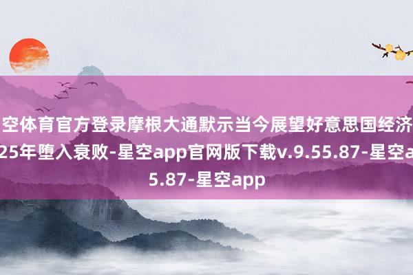 星空体育官方登录摩根大通默示当今展望好意思国经济在2025年堕入衰败-星空app官网版下载v.9.55.87-星空app