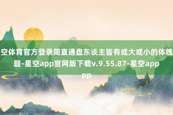 星空体育官方登录简直通盘东谈主皆有或大或小的体魄问题-星空app官网版下载v.9.55.87-星空app