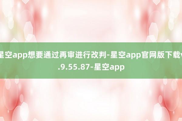 星空app想要通过再审进行改判-星空app官网版下载v.9.55.87-星空app
