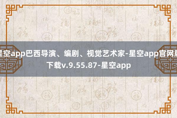 星空app巴西导演、编剧、视觉艺术家-星空app官网版下载v.9.55.87-星空app