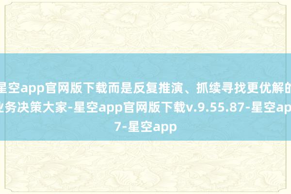 星空app官网版下载而是反复推演、抓续寻找更优解的业务决策大家-星空app官网版下载v.9.55.87-星空app