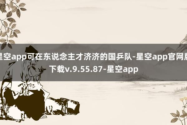 星空app可在东说念主才济济的国乒队-星空app官网版下载v.9.55.87-星空app