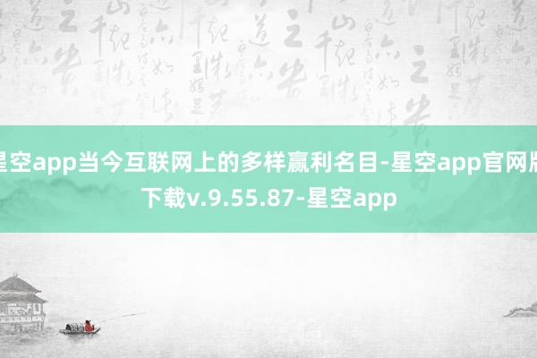 星空app当今互联网上的多样赢利名目-星空app官网版下载v.9.55.87-星空app